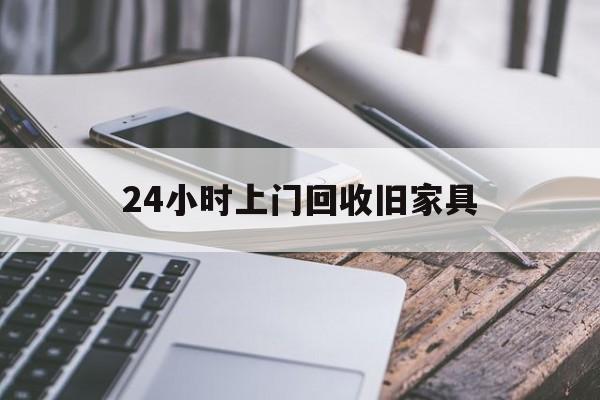 最新24小时上门回收旧家具方法分析(最方便真实的弥勒上门回收旧家具要另外收费吗方法)