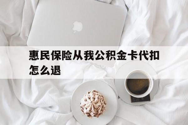 弥勒最新惠民保险从我公积金卡代扣怎么退方法分析(最方便真实的弥勒惠民保怎么退款了方法)