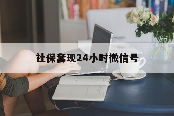 弥勒最新社保套现24小时微信号方法分析(最方便真实的弥勒24小时套社保卡 微信方法)