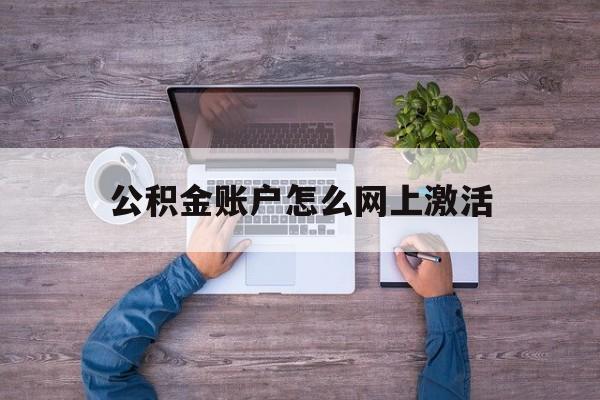 弥勒最新公积金账户怎么网上激活方法分析(最方便真实的弥勒公积金账户怎么网上激活的方法)