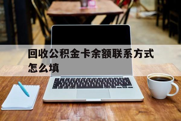弥勒最新回收公积金卡余额联系方式怎么填方法分析(最方便真实的弥勒回收公积金卡余额联系方式怎么填的方法)