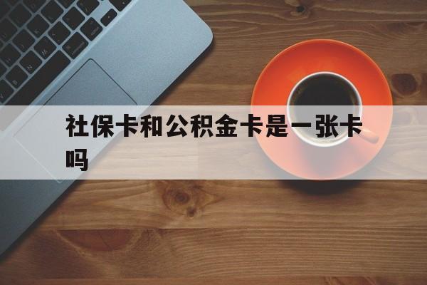 弥勒最新社保卡和公积金卡是一张卡吗方法分析(最方便真实的弥勒社保卡和公积金卡是一张卡吗?方法)