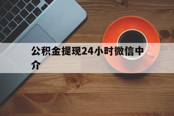 弥勒最新公积金提现24小时微信中介方法分析(最方便真实的弥勒微信公积金提现一般多久到账方法)