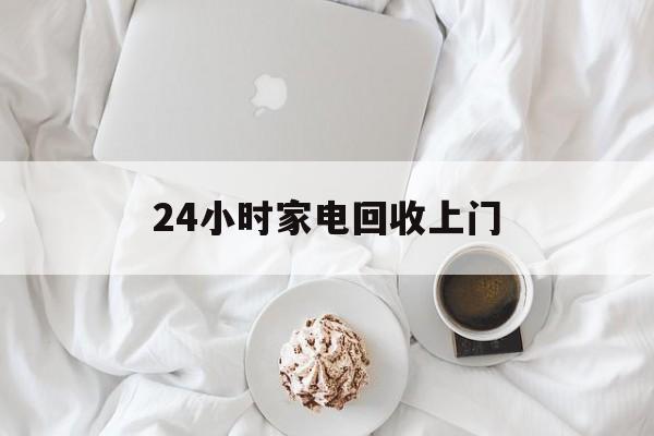 弥勒最新24小时家电回收上门方法分析(最方便真实的弥勒24小时家电回收上门安装方法)