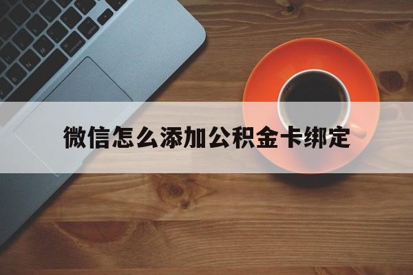弥勒最新微信怎么添加公积金卡绑定方法分析(最方便真实的弥勒微信如何绑定住房公积金方法)
