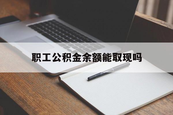 弥勒最新职工公积金余额能取现吗方法分析(最方便真实的弥勒职工公积金余额能取现吗怎么取方法)