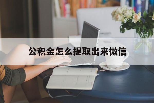 弥勒最新公积金怎么提取出来微信方法分析(最方便真实的弥勒公积金如何在微信提取出来方法)