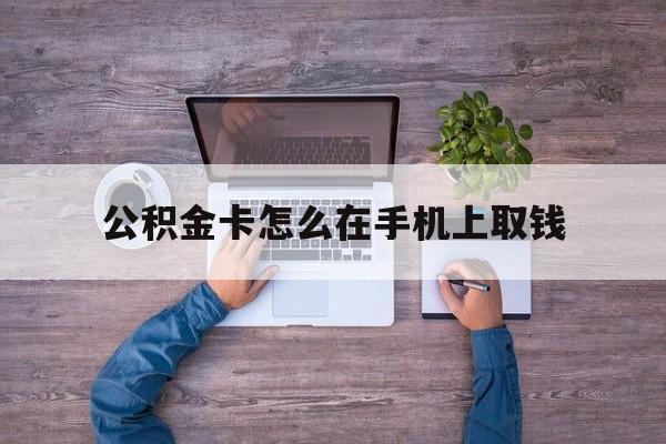弥勒最新公积金卡怎么在手机上取钱方法分析(最方便真实的弥勒公积金卡怎么在手机上激活方法)