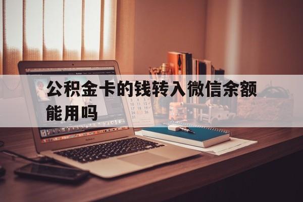 弥勒最新公积金卡的钱转入微信余额能用吗方法分析(最方便真实的弥勒公积金的钱转到银行卡里能取出来用吗方法)