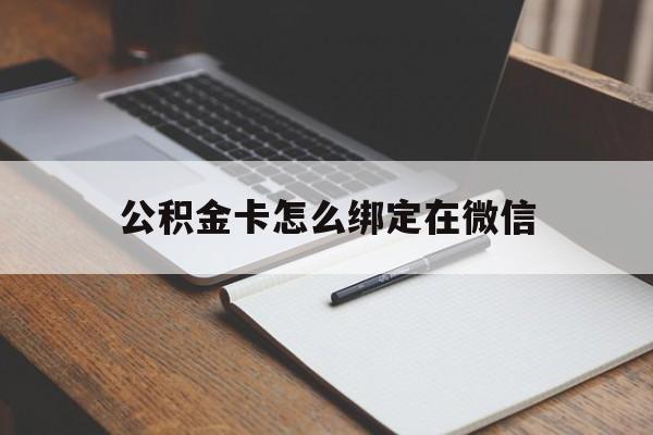 弥勒最新公积金卡怎么绑定在微信方法分析(最方便真实的弥勒公积金卡怎么绑定在微信提现方法)